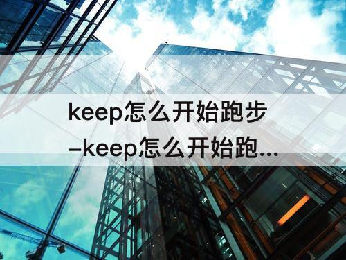 keep怎么开始跑步-keep怎么开始跑步计数