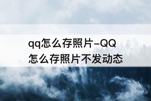 qq怎么存照片-QQ怎么存照片不发动态
