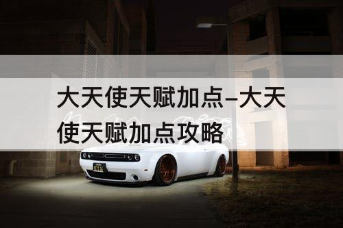 大天使天赋加点-大天使天赋加点攻略