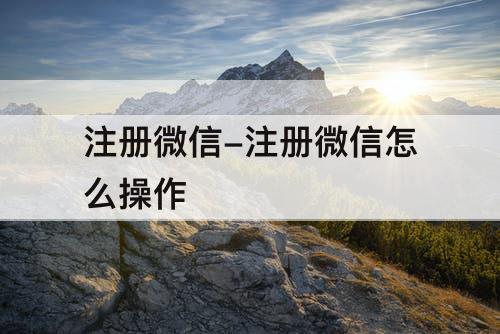 注册微信-注册微信怎么操作