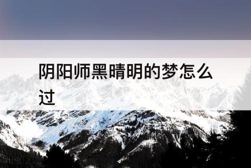 阴阳师黑晴明的梦怎么过