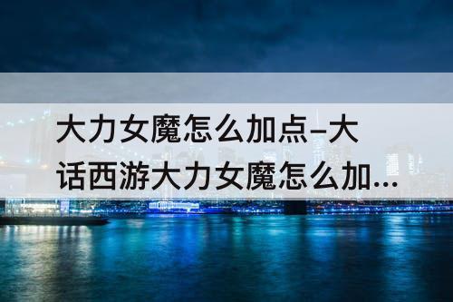 大力女魔怎么加点-大话西游大力女魔怎么加点