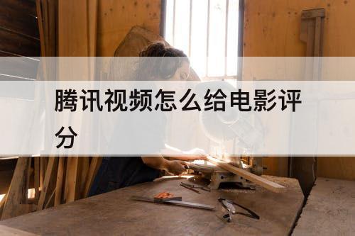 腾讯视频怎么给电影评分