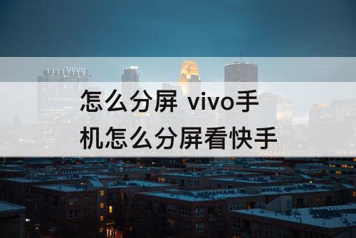怎么分屏 vivo手机怎么分屏看快手