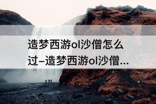 造梦西游ol沙僧怎么过-造梦西游ol沙僧怎么过李天王