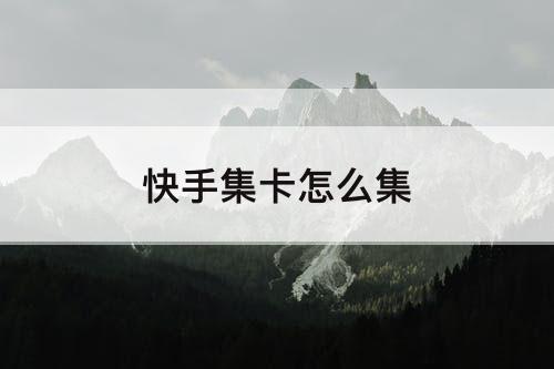快手集卡怎么集