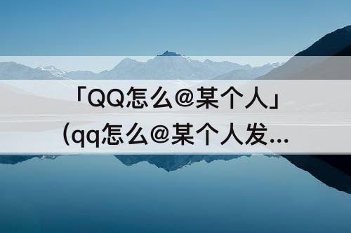 「QQ怎么@某个人」(qq怎么@某个人发说说)
