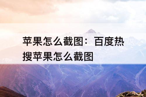 苹果怎么截图：百度热搜苹果怎么截图
