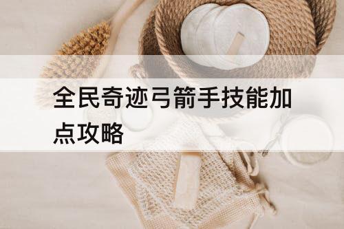 全民奇迹弓箭手技能加点攻略