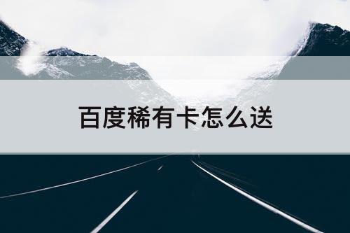 百度稀有卡怎么送
