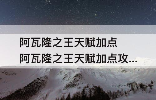 阿瓦隆之王天赋加点 阿瓦隆之王天赋加点攻略