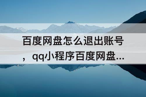 百度网盘怎么退出账号，qq小程序百度网盘怎么退出账号