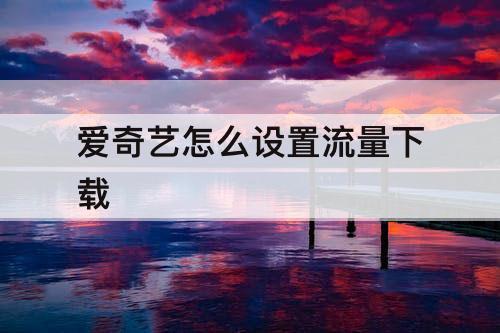 爱奇艺怎么设置流量下载
