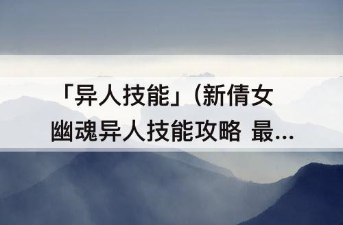「异人技能」(新倩女幽魂异人技能攻略 最省心的职业)