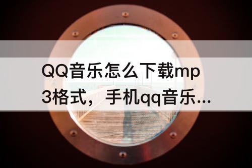 QQ音乐怎么下载mp3格式，手机qq音乐怎么下载mp3格式