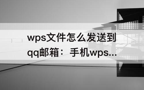 wps文件怎么发送到qq邮箱：手机wps文件怎么发送到qq邮箱苹果11