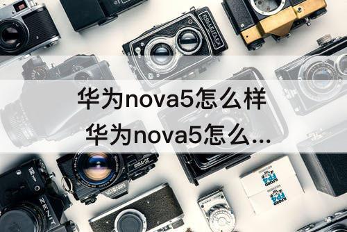 华为nova5怎么样 华为nova5怎么样知乎