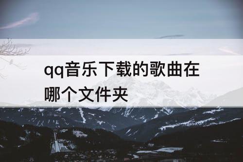 qq音乐下载的歌曲在哪个文件夹
