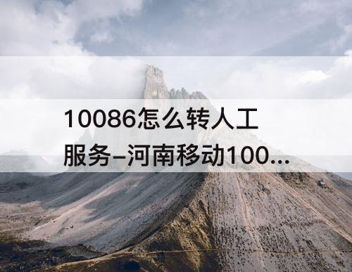 10086怎么转人工服务-河南移动10086怎么转人工服务