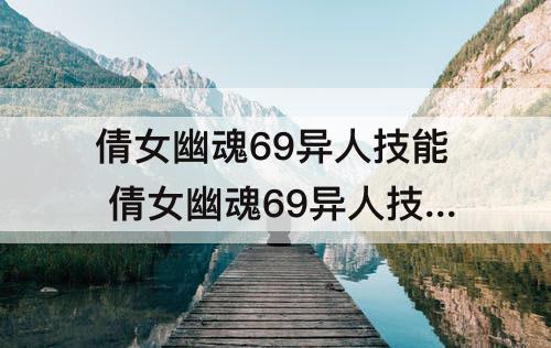 倩女幽魂69异人技能 倩女幽魂69异人技能加点
