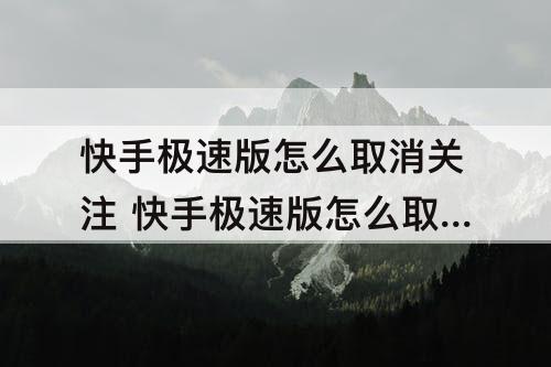 快手极速版怎么取消关注 快手极速版怎么取消关注直播