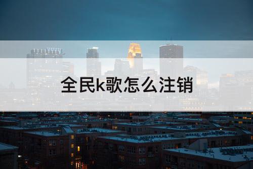 全民k歌怎么注销