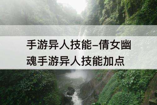 手游异人技能-倩女幽魂手游异人技能加点