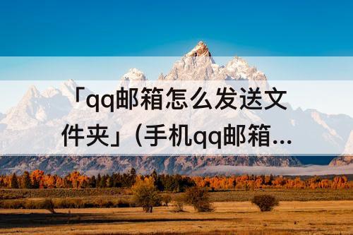 「qq邮箱怎么发送文件夹」(手机qq邮箱怎么发送文件夹给别人的邮箱)