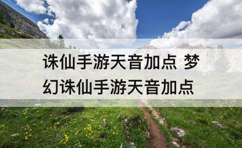 诛仙手游天音加点 梦幻诛仙手游天音加点