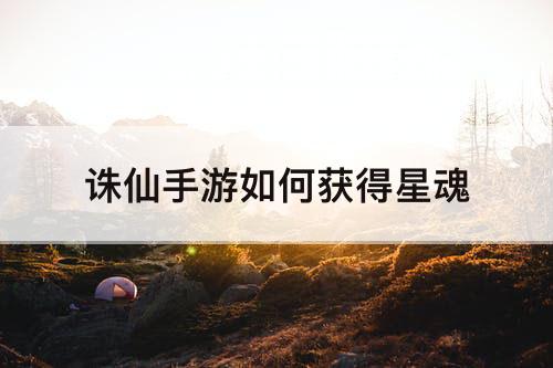诛仙手游如何获得星魂