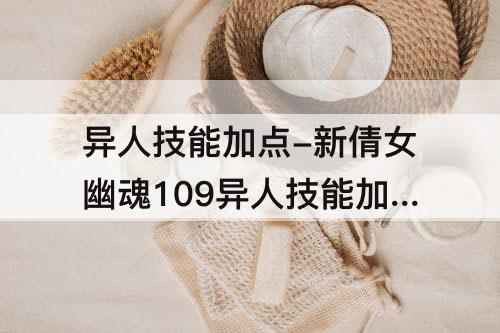 异人技能加点-新倩女幽魂109异人技能加点