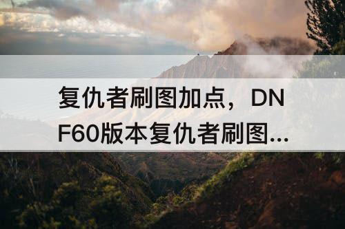复仇者刷图加点，DNF60版本复仇者刷图加点