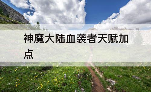 神魔大陆血袭者天赋加点