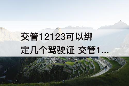 交管12123可以绑定几个驾驶证 交管12123可以绑定几个驾驶证处理违章