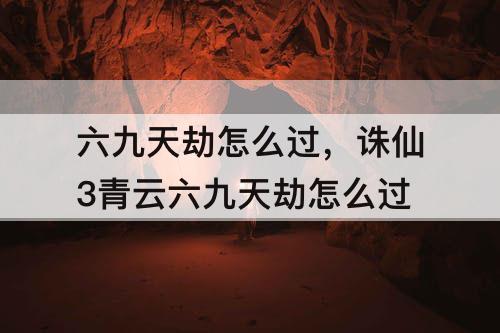 六九天劫怎么过，诛仙3青云六九天劫怎么过