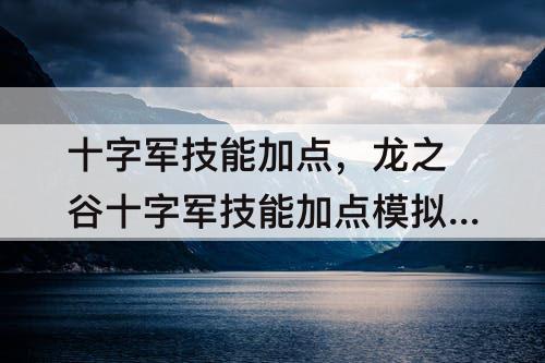 十字军技能加点，龙之谷十字军技能加点模拟器