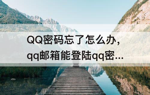 QQ密码忘了怎么办，qq邮箱能登陆qq密码忘了怎么办