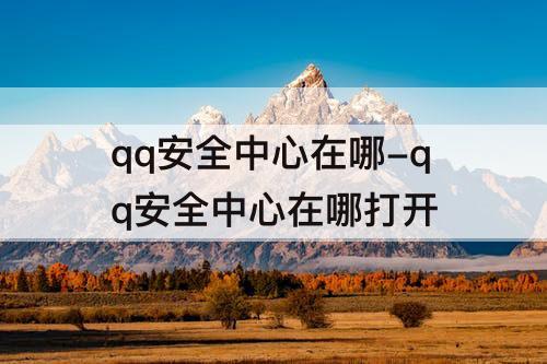 qq安全中心在哪-qq安全中心在哪打开