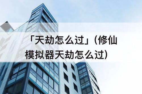 「天劫怎么过」(修仙模拟器天劫怎么过)