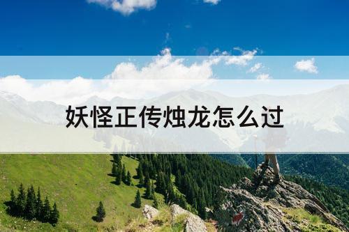 妖怪正传烛龙怎么过