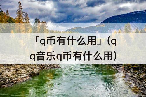 「q币有什么用」(qq音乐q币有什么用)