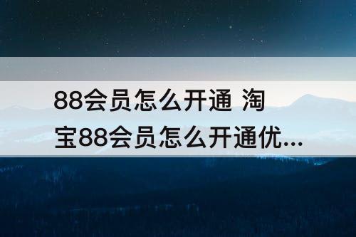 88会员怎么开通 淘宝88会员怎么开通优酷会员