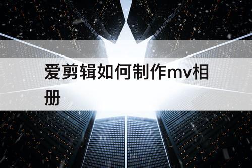 爱剪辑如何制作mv相册