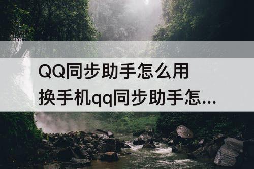 QQ同步助手怎么用 换手机qq同步助手怎么用