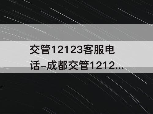 交管12123客服电话-成都交管12123客服电话人工服务电话