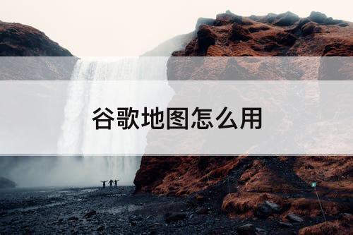 谷歌地图怎么用