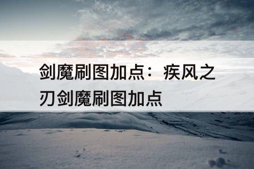 剑魔刷图加点：疾风之刃剑魔刷图加点