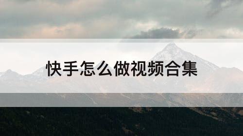 快手怎么做视频合集