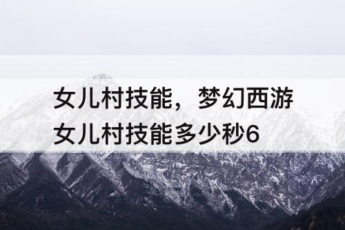 女儿村技能，梦幻西游女儿村技能多少秒6