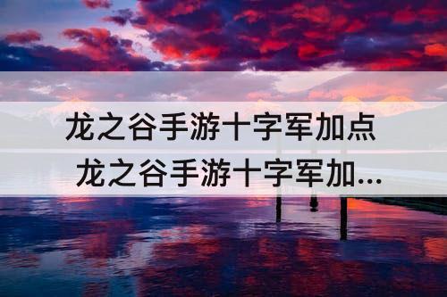 龙之谷手游十字军加点 龙之谷手游十字军加点技能图